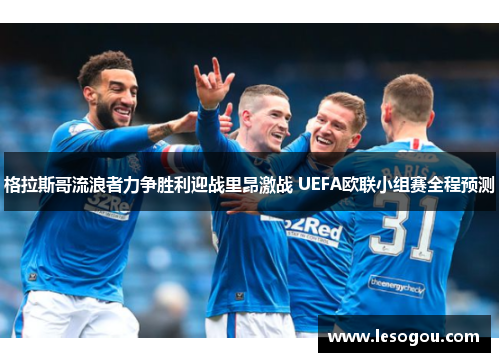 格拉斯哥流浪者力争胜利迎战里昂激战 UEFA欧联小组赛全程预测